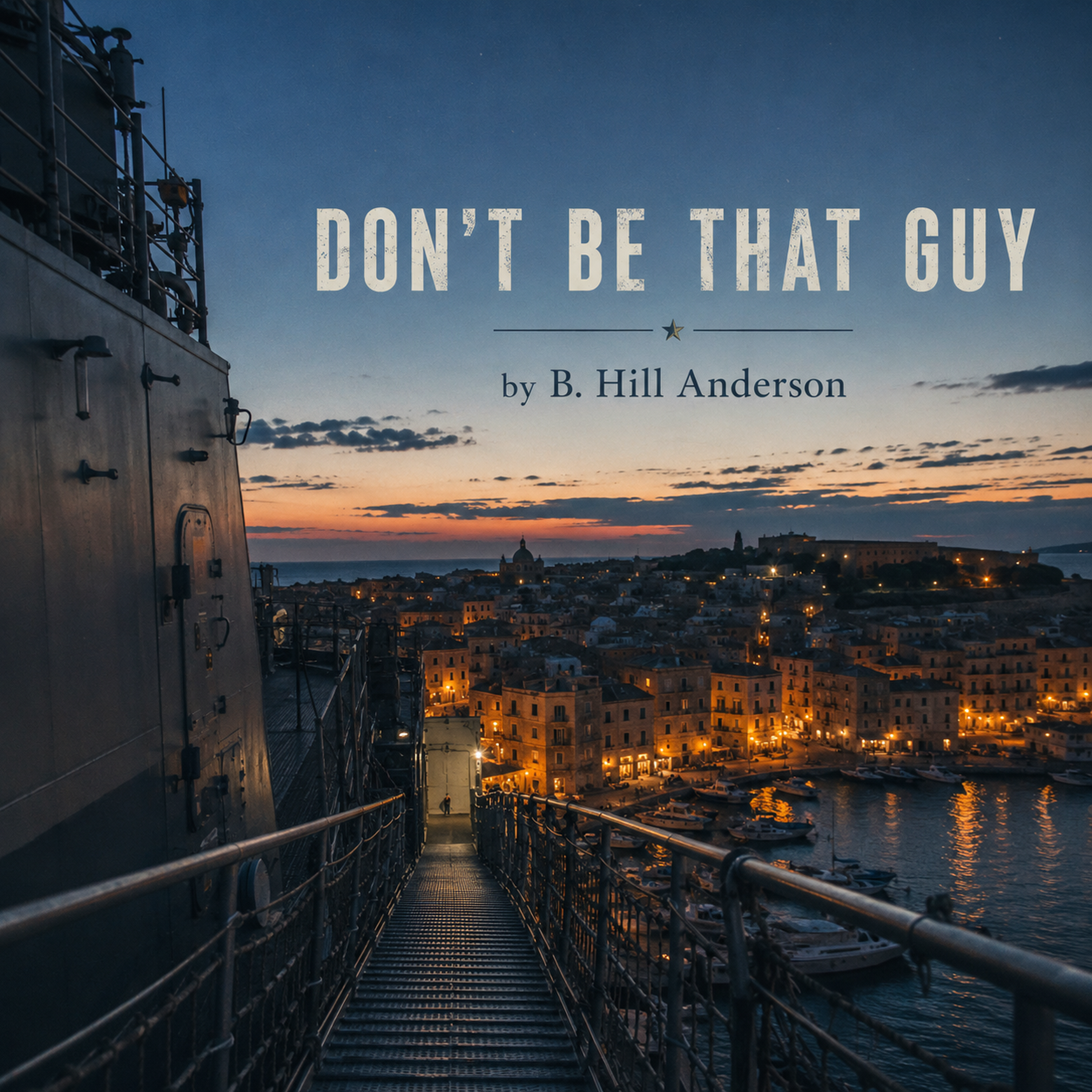 Square cover art at dusk, looking down a metal gangway from the side of a gray Navy ship toward a lit Mediterranean harbor. The title Don’t Be That Guy appears in large cream letters above the byline by B. Hill Anderson.