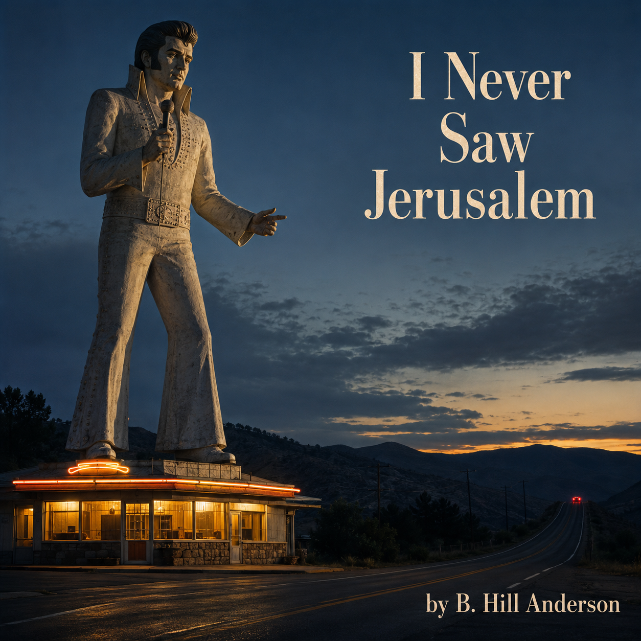 Square cover art at blue hour. A monumental stone-colored Elvis figure stands above a glowing roadside diner on the left; a dark highway climbs toward mountains and two red taillights on the right. The title I Never Saw Jerusalem appears in cream at upper right and by B. Hill Anderson at lower right.